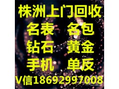 株洲专业上门高价回收名表名包黄金铂金钻石手机电脑等